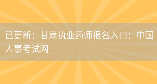 已更新：甘肃执业药师报名入口：中国人事考试网(图1)