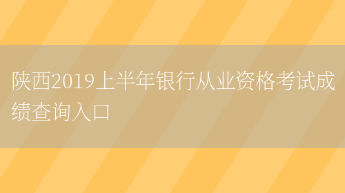 陕西2019上半年银行从业资格考试成绩查询入口(图1)