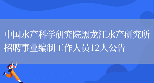 中国水产科学研究院黑龙江水产研究所招聘事业编制工作人员12人公告(图1)