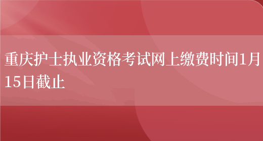 重庆护士执业资格考试网上缴费时间1月15日截止(图1)