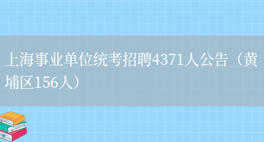 上海事业单位统考招聘4371人公告（黄埔区156人）(图1)