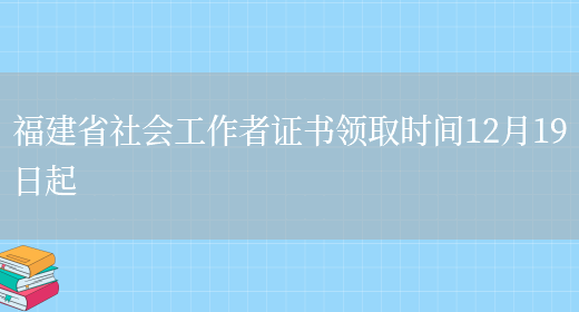 福建省社会工作者证书领取时间12月19日起(图1)