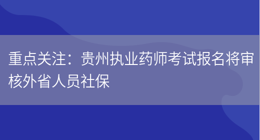 重点关注：贵州执业药师考试报名将审核外省人员社保(图1)