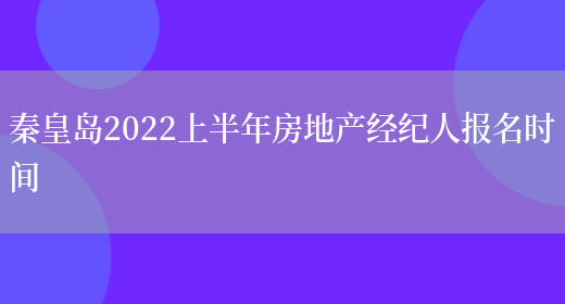 秦皇岛2022上半年房地产经纪人报名时间(图1)