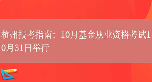 杭州报考指南：10月基金从业资格考试10月31日举行(图1)