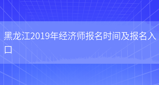 黑龙江2019年经济师报名时间及报名入口(图1)
