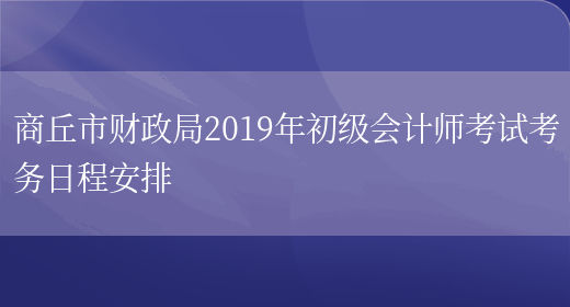 商丘市财政局2019年初级会计师考试考务日程安排(图1)