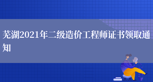 芜湖2021年二级造价工程师证书领取通知(图1)