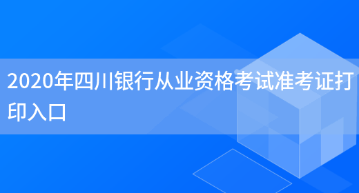 2020年四川银行从业资格考试准考证打印入口(图1)