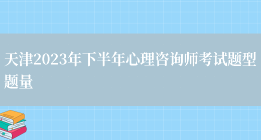 天津2023年下半年心理咨询师考试题型题量(图1)