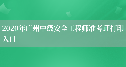2020年广州中级安全工程师准考证打印入口(图1)