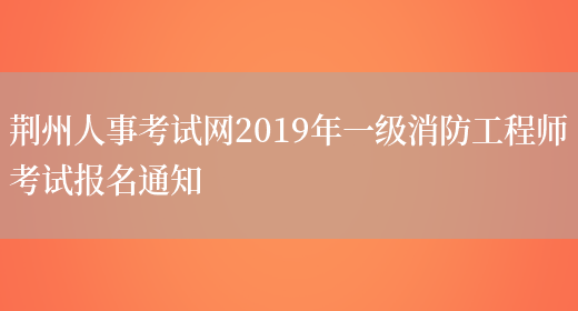 荆州人事考试网2019年一级消防工程师考试报名通知(图1)