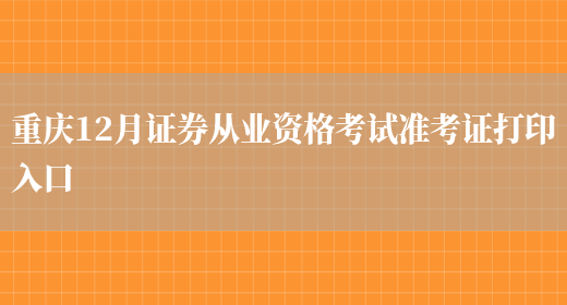重庆12月证券从业资格考试准考证打印入口(图1)