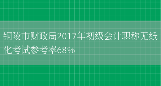 铜陵市财政局2017年初级会计职称无纸化考试参考率68%(图1)