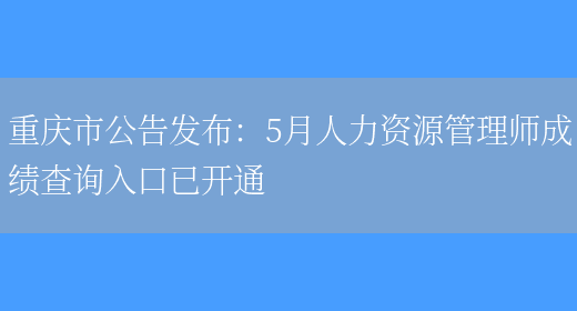 重庆市公告发布：5月人力资源管理师成绩查询入口已开通(图1)