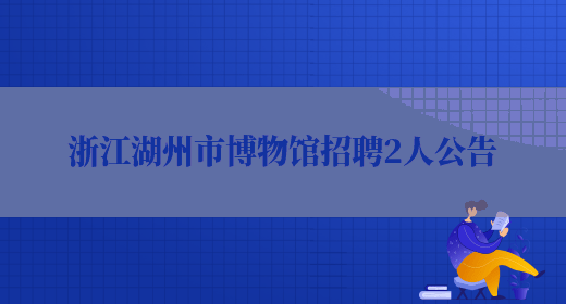 浙江湖州市博物馆招聘2人公告(图1)