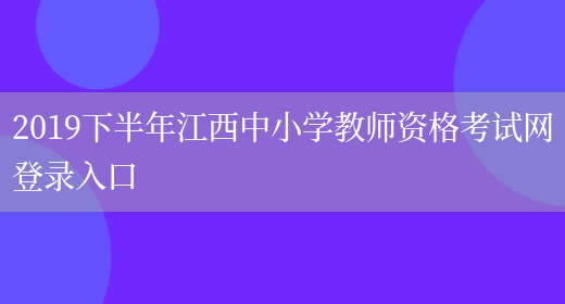 2019下半年江西中小学教师资格考试网登录入口(图1)