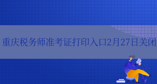 重庆税务师准考证打印入口2月27日关闭(图1)