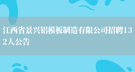 江西省景兴铝模板制造有限公司招聘132人公告(图1)