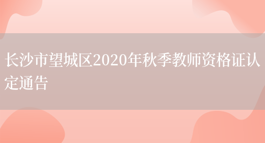 长沙市望城区2020年秋季教师资格证认定通告