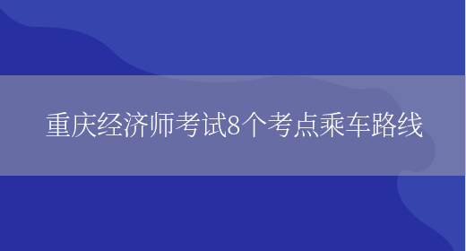 重庆经济师考试8个考点乘车路线(图1)