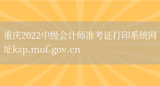 重庆2022中级会计师准考证打印系统网址kzp.mof.gov.cn(图1)