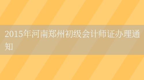 2015年河南郑州初级会计师证办理通知(图1)