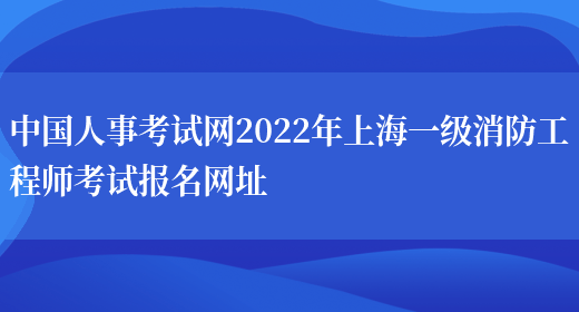 中国人事考试网2022年上海一级消防工程师考试报名网址(图1)