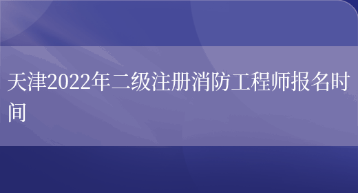 天津2022年二级注册消防工程师报名时间(图1)