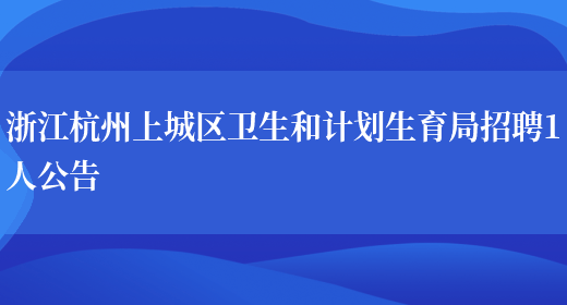 浙江杭州上城区卫生和计划生育局招聘1人公告(图1)