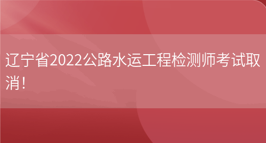 辽宁省2022公路水运工程检测师考试取消！(图1)