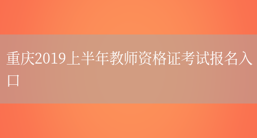 重庆2019上半年教师资格证考试报名入口(图1)