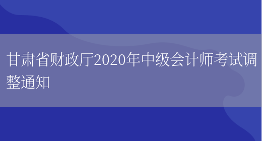 甘肃省财政厅2020年中级会计师考试调整通知(图1)
