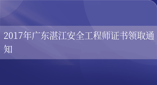 2017年广东湛江安全工程师证书领取通知(图1)