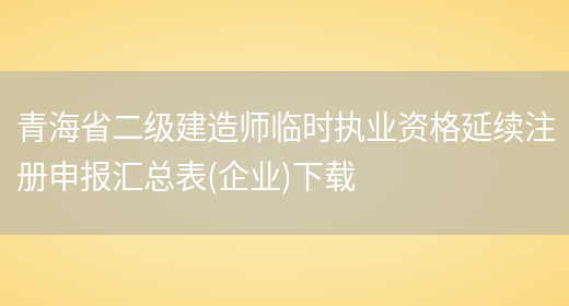 青海省二级建造师临时执业资格延续注册申报汇总表(企业)下载(图1)