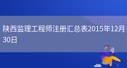 陕西监理工程师注册汇总表2015年12月30日(图1)