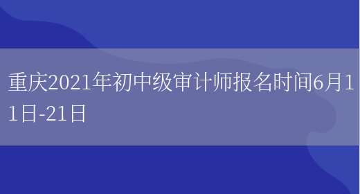 重庆2021年初中级审计师报名时间6月11日-21日(图1)