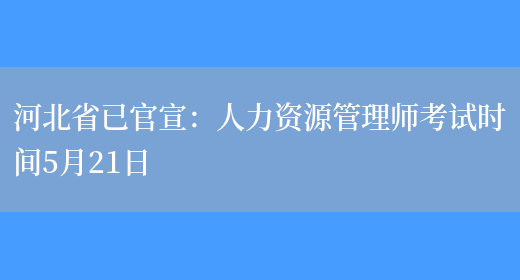 河北省已官宣：人力资源管理师考试时间5月21日(图1)
