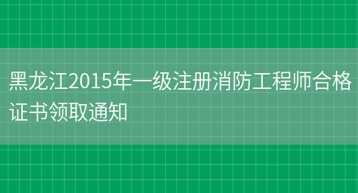 黑龙江2015年一级注册消防工程师合格证书领取通知(图1)