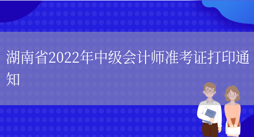 湖南省2022年中级会计师准考证打印通知(图1)