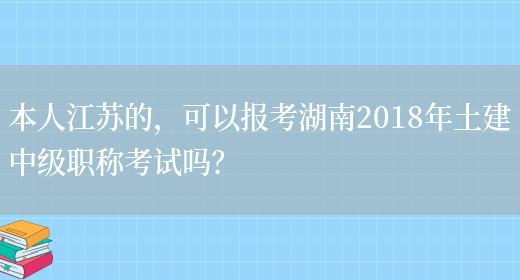 本人江苏的，可以报考湖南2018年土建中级职称考试吗？(图1)