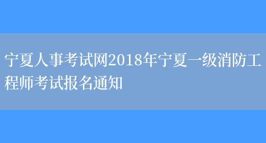 宁夏人事考试网2018年宁夏一级消防工程师考试报名通知(图1)