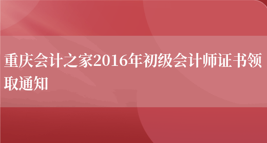 重庆会计之家2016年初级会计师证书领取通知(图1)