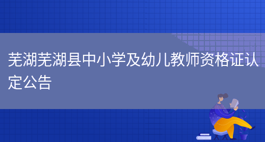芜湖芜湖县中小学及幼儿教师资格证认定公告(图1)