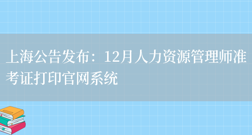 上海公告发布：12月人力资源管理师准考证打印官网系统(图1)
