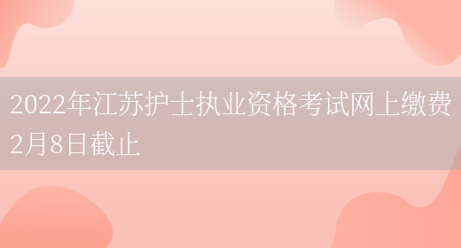 2022年江苏护士执业资格考试网上缴费2月8日截止(图1)