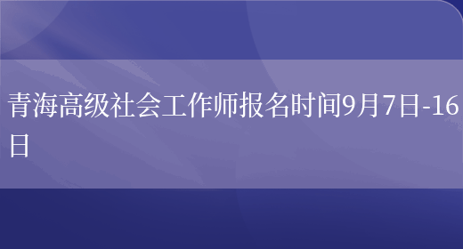青海高级社会工作师报名时间9月7日-16日(图1)