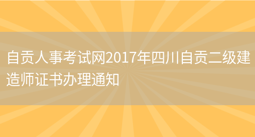 自贡人事考试网2017年四川自贡二级建造师证书办理通知(图1)