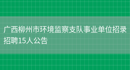 广西柳州市环境监察支队事业单位招录招聘15人公告(图1)