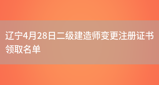 辽宁4月28日二级建造师变更注册证书领取名单(图1)